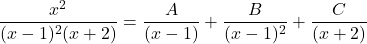 \dfrac{x^2}{(x-1)^2(x+2)} = \dfrac{A}{(x-1)} + \dfrac{B}{(x-1)^2} + \dfrac{C}{(x+2)}