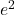 e^{2}