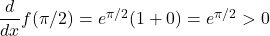 \dfrac{d}{dx}f(\pi/2) =e^{\pi/2}(1 + 0) = e^{\pi/2}>0