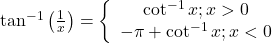 \tan ^{-1}\left(\frac{1}{x}\right)=\left\{\begin{array}{c}\cot ^{-1} x ; x>0 \\ -\pi+\cot ^{-1} x ; x<0\end{array}\right.