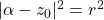 |\alpha-z_0|^2 = r^2