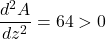 \dfrac{d^2A}{dz^2} = 64 >0