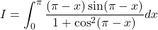 I = \displaystyle \int_0^{\pi} \frac{(\pi-x)\sin (\pi-x)}{1 + \cos^2(\pi-x)}dx