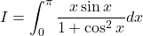 I= \displaystyle \int_0^{\pi} \frac{x\sin x}{1 + \cos^2x}dx