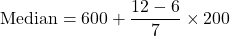 \text{Median} = 600 + \dfrac{12 - 6}{7}\times 200