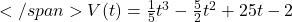 </span>V(t) =\frac{1}{5}t^3-\frac{5}{2}t^2 + 25 t -2