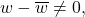 w - \overline{w}  \neq 0,