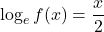 \log_e f(x) = \dfrac{x}{2}