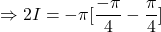 \Rightarrow 2I = -\pi \displaystyle[\frac{-\pi}{4} - \frac{\pi}{4}]