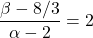 \dfrac{\beta - 8/3}{\alpha - 2} = 2