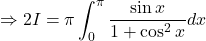 \Rightarrow 2I = \pi \displaystyle \int_0^{\pi} \frac{\sin x}{1 + \cos^2x}dx