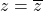 z = \overline{z}