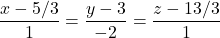 \dfrac{x - 5/3}{1} = \dfrac{y-3}{-2} = \dfrac{z-13/3}{1}