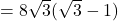 = 8\sqrt{3}(\sqrt{3} - 1)