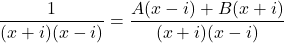 \dfrac{1}{ (x+i)(x-i)} = \dfrac{A(x-i) + B(x+i)}{(x+i)(x-i)}