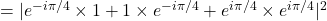 = |e^{-i \pi/4}\times 1 + 1\times e^{-i \pi/4} + e^{i \pi/4} \times e^{i \pi/4}|^2