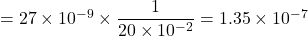 = 27\times 10^{-9}\times \dfrac{1}{20\times 10^{-2}} = 1.35 \times 10^{-7}