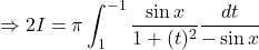 \Rightarrow 2I = \pi \displaystyle \int_1^{-1} \frac{\sin x}{1 + (t)^2}\frac{dt}{-\sin x}