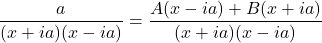 \dfrac{a}{(x+ia)(x - ia)} = \dfrac{A(x - ia) + B(x+ia)}{(x+ia)(x-ia)}