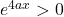 e^{4ax} > 0