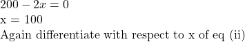 200 - 2x = 0  ⇒ x = 100  Again differentiate with respect to x of eq (ii)