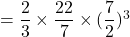 = \dfrac{2}{3}\times \dfrac{22}{7}\times (\dfrac{7}{2})^3