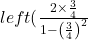 left(\frac{2 \times \frac{3}{4}}{1-\left(\frac{3}{4}\right)^{2}}\right)
