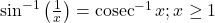 \sin ^{-1}\left(\frac{1}{x}\right)=\operatorname{cosec}^{-1} x ; x \geq 1