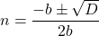 n = \dfrac{-b \pm \sqrt{D}}{2b}