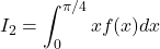 I_2 = \displaystyle\int_0^{\pi/4} x f(x) dx