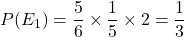 P(E_1) = \dfrac{5}{6}\times \dfrac{1}{5}\times 2 = \dfrac{1}{3}