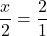 \dfrac{x}{2} = \dfrac{2}{1}