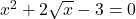 x^2 + 2\sqrt{x} - 3 = 0