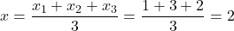 x = \dfrac{x_1 + x_2 + x_3}{3}= \dfrac{1 + 3 + 2}{3} = 2
