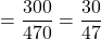 = \dfrac{300}{470} = \dfrac{30}{47}