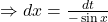 \Rightarrow dx = \frac{dt}{-\sin x}