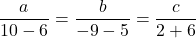 \dfrac{a}{10 - 6} = \dfrac{b}{- 9 - 5} = \dfrac{c}{2 + 6}