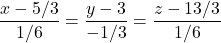 \dfrac{x - 5/3}{1/6} = \dfrac{y-3}{-1/3} = \dfrac{z-13/3}{1/6}