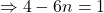 \Rightarrow 4-6n = 1