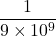 \dfrac{1}{9\times 10^9}