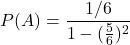 P(A) = \dfrac{1/6}{1-(\frac{5}{6})^2}