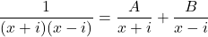 \dfrac{1}{ (x+i)(x-i)} = \dfrac{A}{x + i} + \dfrac{B}{x-i}