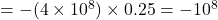 = -(4\times 10^8)\times 0.25 = -10^8