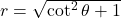 r = \sqrt{\cot^2 \theta+1}