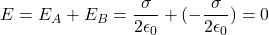 E = E_A + E_B = \dfrac{\sigma}{2\epsilon _0}+(-\dfrac{\sigma}{2\epsilon _0}) = 0