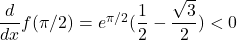 \dfrac{d}{dx}f(\pi/2) =e^{\pi/2}(\dfrac{1}{2} - \dfrac{\sqrt{3}}{2}) < 0