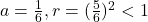 a = \frac{1}{6},r= (\frac{5}{6})^2<1