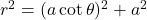 r^2 = (a\cot \theta)^2 + a^2