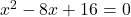 x^2 - 8x + 16 = 0