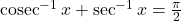 \operatorname{cosec}^{-1} x+\sec ^{-1} x=\frac{\pi}{2}